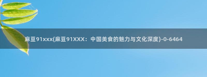 麻豆软件：麻豆91xxx(麻豆91XXX：中国美食的魅力与文