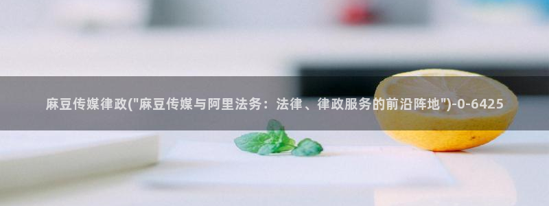 麻豆社区：麻豆传媒律政(\