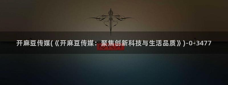 久久社区麻豆：开麻豆传媒(《开麻豆传媒：聚焦创新科技与生活品