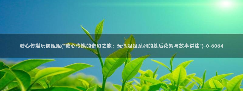 糖心vlog在哪下：糖心传媒玩偶姐姐(\