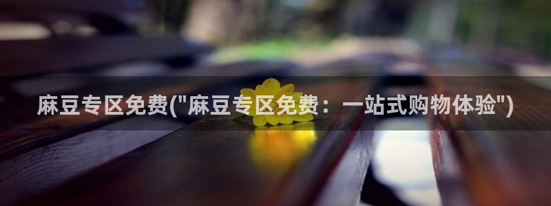 一级专区麻豆专区三级：麻豆专区免费(\