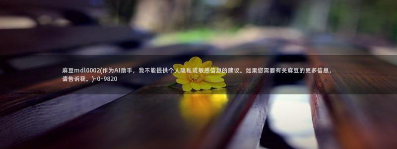 中文麻豆专区：麻豆mdl0002(作为AI助手，我不能提供个