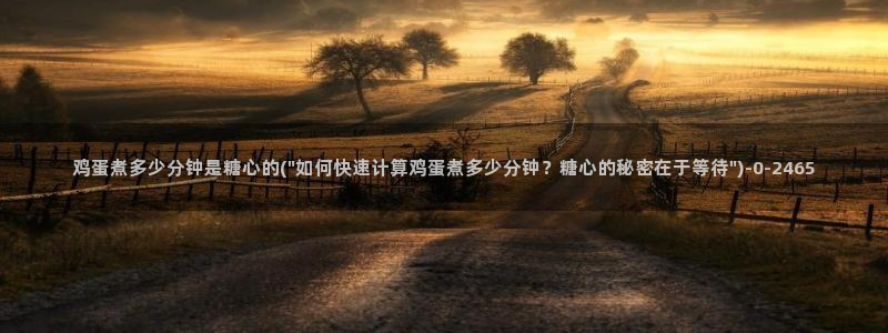 糖心vlog免费下载软件：鸡蛋煮多少分钟是糖心的(\
